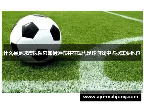 什么是足球虚拟队它如何运作并在现代足球游戏中占据重要地位