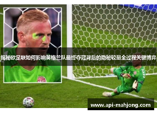 揭秘欧足联如何影响英格兰队最终夺冠背后的隐秘较量全过程关键博弈