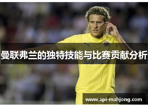 曼联弗兰的独特技能与比赛贡献分析