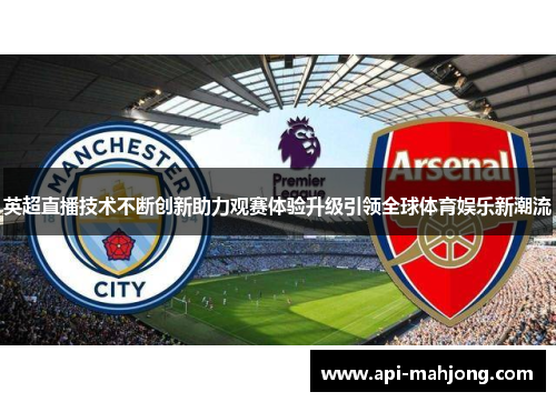 英超直播技术不断创新助力观赛体验升级引领全球体育娱乐新潮流