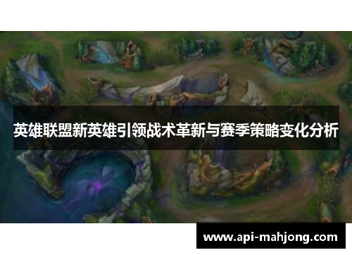 英雄联盟新英雄引领战术革新与赛季策略变化分析