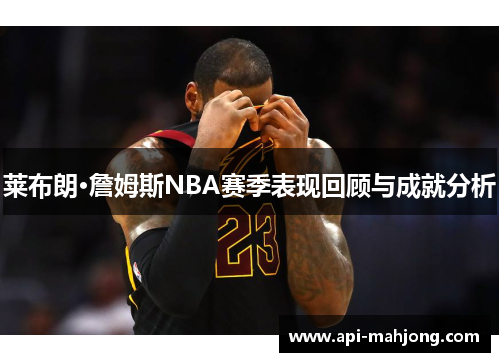 莱布朗·詹姆斯NBA赛季表现回顾与成就分析