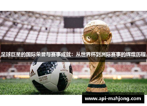 足球巨星的国际荣誉与赛事成就：从世界杯到洲际赛事的辉煌历程