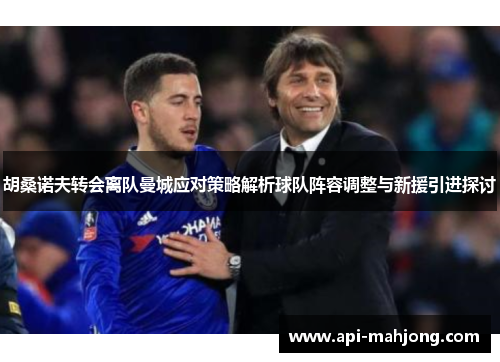 胡桑诺夫转会离队曼城应对策略解析球队阵容调整与新援引进探讨