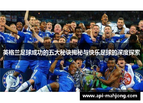 英格兰足球成功的五大秘诀揭秘与快乐足球的深度探索 英格兰足球成功的五大秘诀揭秘与快乐足球的深度探索
