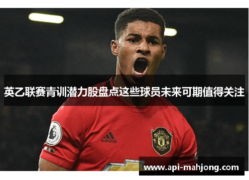 英乙联赛青训潜力股盘点这些球员未来可期值得关注