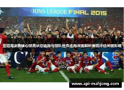 亚冠淘汰赛核心球员状态追踪与球队胜负走向深度解析表现评估关键影响