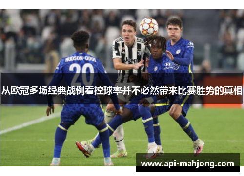 从欧冠多场经典战例看控球率并不必然带来比赛胜势的真相