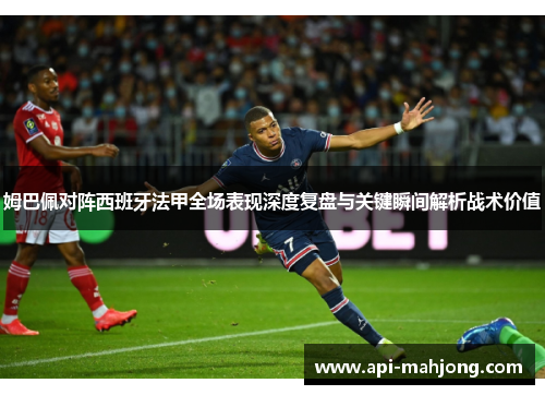 姆巴佩对阵西班牙法甲全场表现深度复盘与关键瞬间解析战术价值