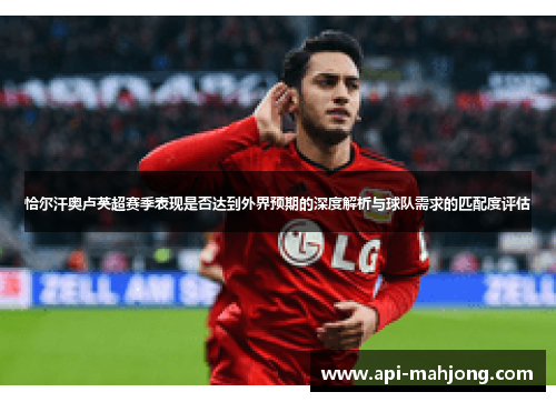 恰尔汗奥卢英超赛季表现是否达到外界预期的深度解析与球队需求的匹配度评估