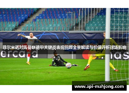 菲尔米诺对阵曼联德甲关键战表现回顾全景解读与价值评析球场影响