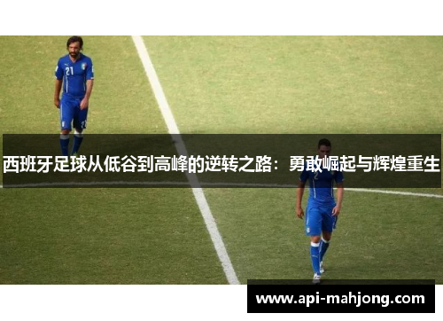 西班牙足球从低谷到高峰的逆转之路:勇敢崛起与辉煌重生 西班牙足球从低谷到高峰的逆转之路:勇敢崛起与辉煌重生
