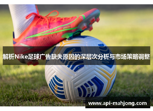 解析Nike足球广告缺失原因的深层次分析与市场策略调整 解析Nike足球广告缺失原因的深层次分析与市场策略调整