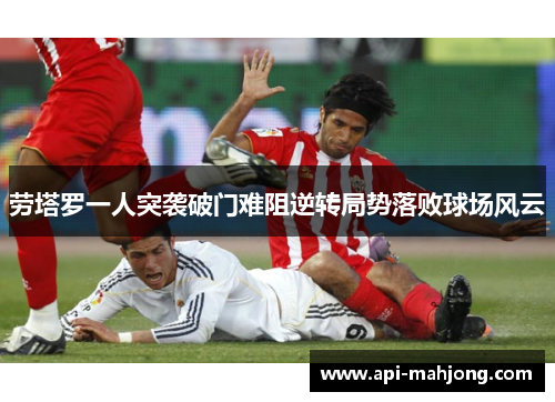 劳塔罗一人突袭破门难阻逆转局势落败球场风云