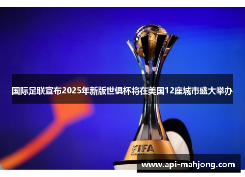 国际足联宣布2025年新版世俱杯将在美国12座城市盛大举办 国际足联宣布2025年新版世俱杯将在美国12座城市盛大举办