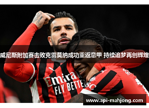 威尼斯附加赛击败克雷莫纳成功重返意甲 持续追梦再创辉煌