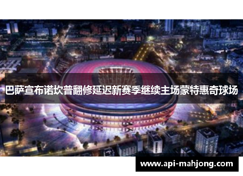 巴萨宣布诺坎普翻修延迟新赛季继续主场蒙特惠奇球场