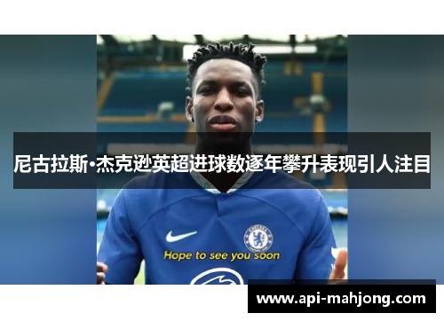 尼古拉斯·杰克逊英超进球数逐年攀升表现引人注目 尼古拉斯·杰克逊英超进球数逐年攀升表现引人注目