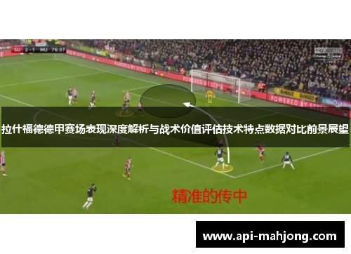 拉什福德德甲赛场表现深度解析与战术价值评估技术特点数据对比前景展望