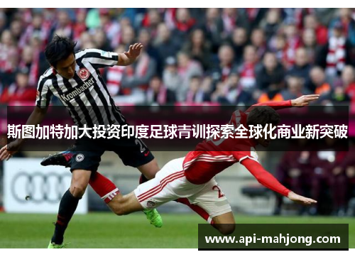 斯图加特加大投资印度足球青训探索全球化商业新突破 斯图加特加大投资印度足球青训探索全球化商业新突破