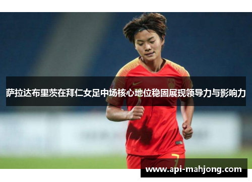 萨拉达布里茨在拜仁女足中场核心地位稳固展现领导力与影响力