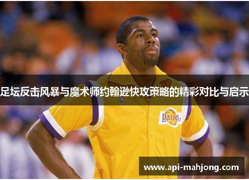 足坛反击风暴与魔术师约翰逊快攻策略的精彩对比与启示