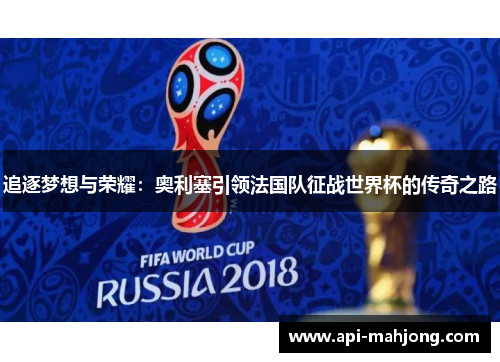 追逐梦想与荣耀：奥利塞引领法国队征战世界杯的传奇之路