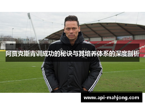 阿贾克斯青训成功的秘诀与其培养体系的深度剖析