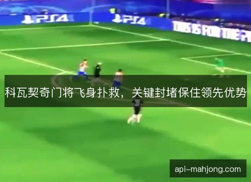 科瓦契奇门将飞身扑救，关键封堵保住领先优势